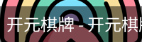 开元棋牌 - 开元棋牌 体育首页 - 安全登录注册入口